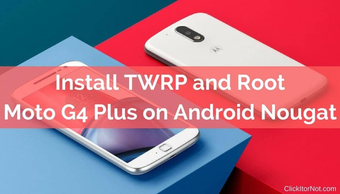 How to Root Moto G4 and G4 Plus with latest TWRP Recovery on official  Nougat?